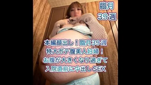 【本編顔出し】臨月39週特大ボテ腹妊婦！超貴重！お腹が大きくなりすぎたけど入院直前に性欲全開中出しSEX - FC2 Video - 298934