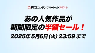 【FC2コンテンツマーケット】50％OFFセール開催中！2025年5月 - FC2 Video - 335733