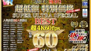 [KIWVRB-001] [VR] HQ 60FPS Low Priced Special SUPER ULTRA SPECIAL BEST 60 Titles in Super 4K 60FPS - R18 - 13950