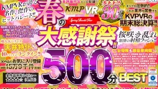 [VRKM-559] [VR] KMPVR The Massive Spring Fan Appreciation Fest!! The Top-Selling Videos Of The First Half Of 2021 500-Minute Best Hits Collection - R18 - 26547